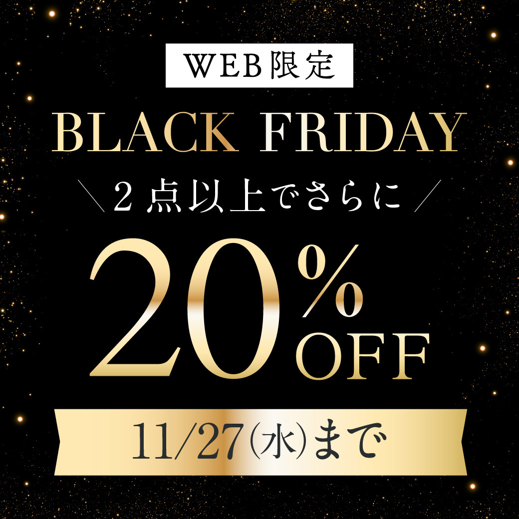 【WEB限定】ブラックフライデーセール 2点以上でさらに20%OFF 11/27(水)まで